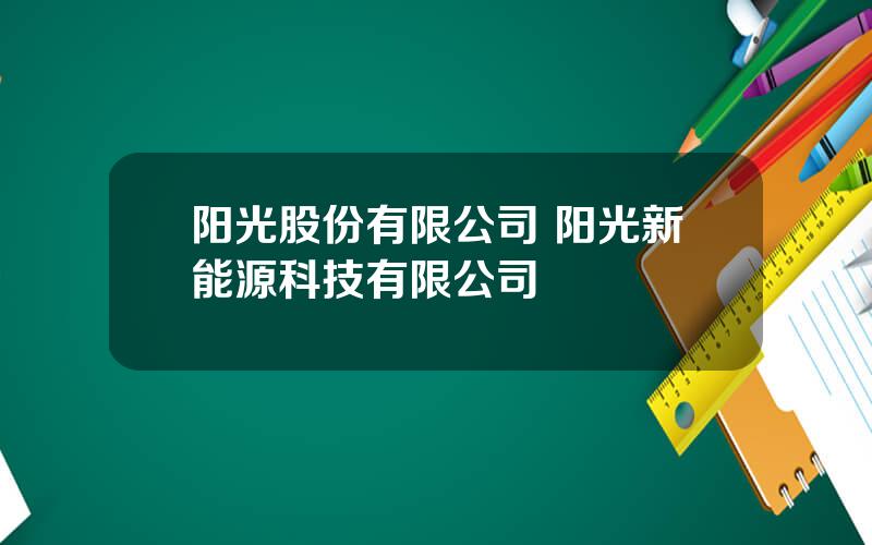 阳光股份有限公司 阳光新能源科技有限公司